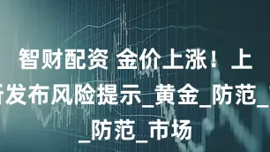 智财配资 金价上涨！上金所发布风险提示_黄金_防范_市场