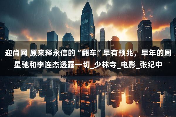 迎尚网 原来释永信的“翻车”早有预兆，早年的周星驰和李连杰透露一切_少林寺_电影_张纪中