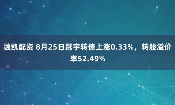 融凯配资 8月25日冠宇转债上涨0.33%，转股溢价率52.49%