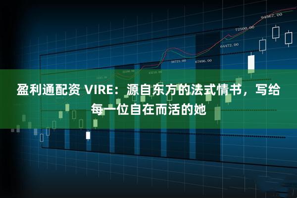 盈利通配资 VIRE：源自东方的法式情书，写给每一位自在而活的她