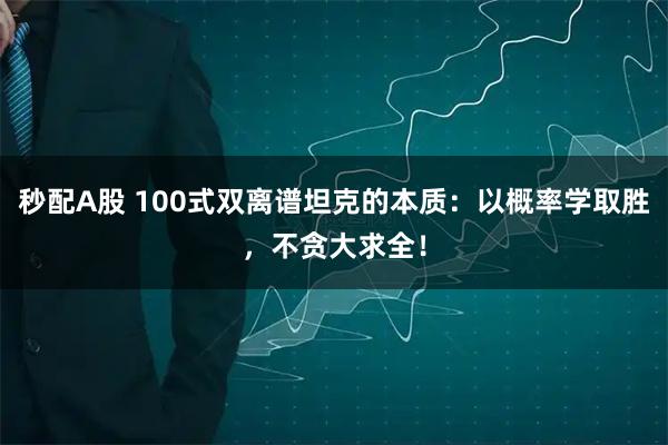 秒配A股 100式双离谱坦克的本质：以概率学取胜，不贪大求全！