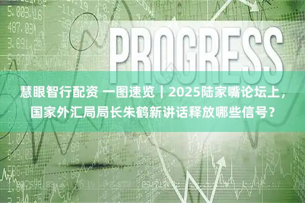 慧眼智行配资 一图速览｜2025陆家嘴论坛上，国家外汇局局长朱鹤新讲话释放哪些信号？