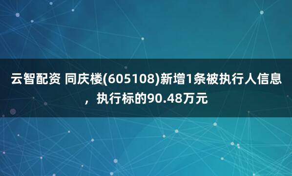 云智配资 同庆楼(605108)新增1条被执行人信息，执行标的90.48万元